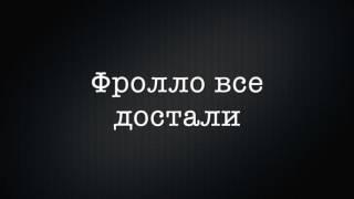 Фролло все достали