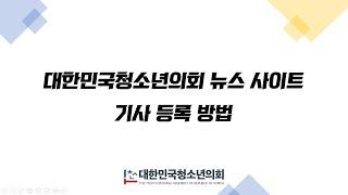 [대한민국청소년의회 뉴스] 기사 등록 가이드 영상