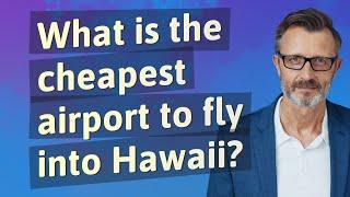 What is the cheapest airport to fly into Hawaii?