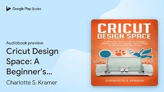 Cricut Design Space: A Beginner's Guide and… by Charlotte S. Kramer · Audiobook preview