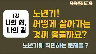 [나의 삶, 나의 길] 1강 노년기 어떻게 살아가는 것이 좋을가요?(노년기에 직면하는 문제)