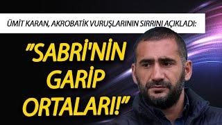 Ümit Karan, akrobatik vuruşlarının sırrını açıkladı: ”SABRİ'NİN GARİP ORTALARI!”