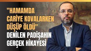 ‘’Hamamda Cariye Kovalarken Düşüp Öldü’’ Denilen Padişahın Gerçek Hikayesi.. Erhan Afyoncu Anlattı