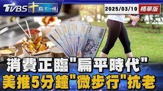 消費正臨「扁平時代」  美推5分鐘「微步行」抗老｜十點不一樣 20250310