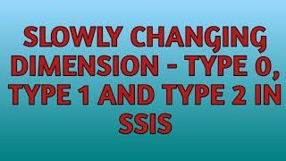 Slowly Changing Dimension - Type 0,Type 1, Type 2 in SSIS | SSIS Tutorials