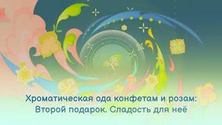 Хроматическая ода конфетам и розам: Второй подарок. Сладость для неё