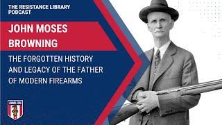 John Moses Browning: The Forgotten History and Legacy of the Father of Modern Firearms