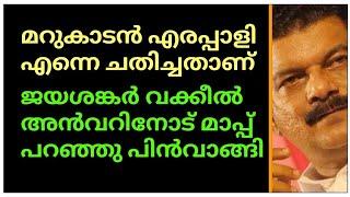 മറുകാടൻ എരപ്പാളി വക്കീലിനെ ചതിച്ചതാണ്ജയശങ്കർ വക്കീൽ അൻവറിനോട് മാപ്പ് പറഞ്ഞു പിൻവാങ്ങി