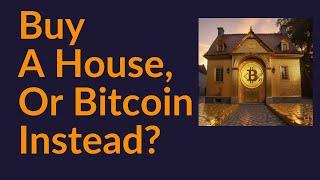 Buy A House, or Bitcoin Instead?