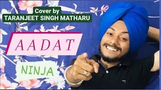 AADAT - Taranjeet Singh Matharu | Cover | NINJA | MOST ROMANTIC VIRAL SONGS