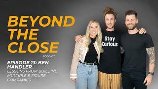 Beyond The Close #13: Ben Handler; Lessons From Building Multiple 8-Figure Companies