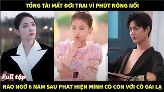 Tổng tài mất đời trai vì phút nông nổi, nào ngờ 6 năm sau phát hiện mình có con gái với cô gái lạ