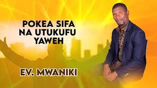 NEW SONGS KISWAHILI BY MWANIKI POKEA SIFA NA UTUKUFU YAWEH