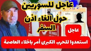 عاجل وهام للسوريين حول الغاء اذن السفر  استعدوا للحرب الكبرى أمر باخلاء العاصمة