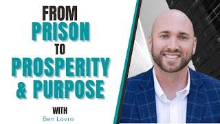 From Prison To Prosperity & Purpose With Ben Lovro