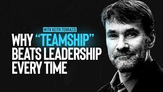 Traditional Leadership is Dead: “Teamship” is the NEW Secret to Team Success - Keith Ferrazzi