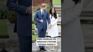 PIERS MORGAN TALKING ABOUT MEGHAN DUCHESS OF SUSSEX’S FATHER THOMAS MARKLE | HE’S CHANGED HIS TUNE!