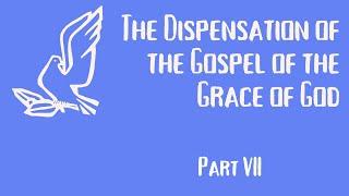 The Dispensation of the Gospel of the Grace of God [Part VII]