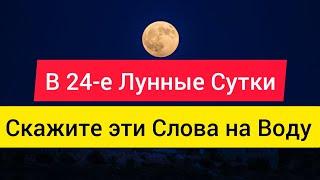 В 24-е лунные сутки скажите эти слова на воду от всех бед