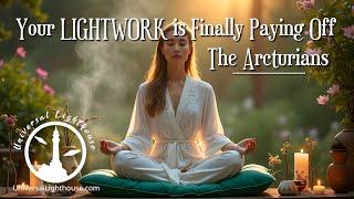 Your LIGHTWORK is Finally Paying Off ~ The Arcturians