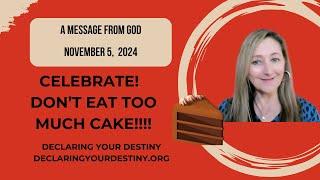 CELEBRATE!  DON'T EAT TOO MUCH CAKE!!! - A MESSAGE FROM GOD - NOVEMBER 5, 2024