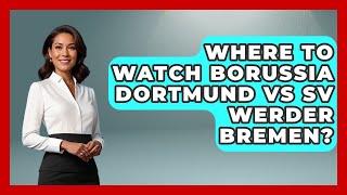 Where To Watch Borussia Dortmund Vs SV Werder Bremen? - Germany Made Simple