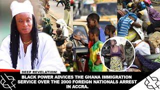 BLACK POWER ADVICES THE GHANA IMMIGRATION SERVICE OVER THE 2000 FOREIGN NATIONALS ARREST.