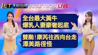 全台最大黃牛 人妻豪奢起底   雙颱!康芮往西向台走 潭美路徑怪│【ET午間新聞】Taiwan ETtoday News Live 2024/10/25