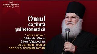 Omul ca fiinta psihosomatica - Parintele Staret Efrem Vatopedinul si specialisti romani - 16.09.2024