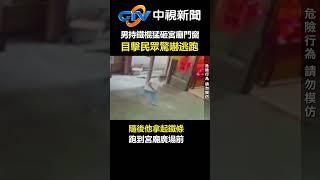 男持鐵棍「猛砸」宮廟門窗 目擊民眾驚嚇逃跑！│中視新聞 20240604 @chinatvnews #shorts #鐵棍 #宮廟