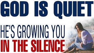 GOD IS QUIET BECAUSE HE’S GROWING YOU IN THE SILENCE - CHRISTIAN MOTIVATION