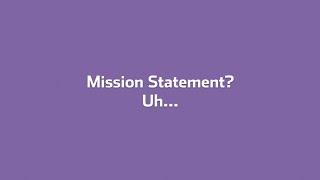 Mission Statement? Uh...