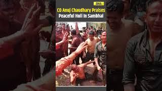 CO Anuj Chaudhary Praises Peaceful Holi In Sambhal, Thanks Police & Public #shorts #sambhal