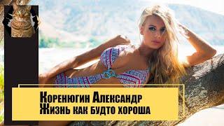 Коренюгин Александр   Жизнь как будто хороша