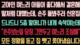 실화사연 - 고아인 며느리와 결혼해 딸처럼 대했는데, 손주 돌봐주러 신혼집드나드니 5층 할머니가 내게 속삭이는데 “손주 보는일 그만두고 며느리 조심해”  내 집 뺏고 쫓아냈습니다.