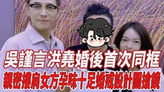 吳謹言洪堯婚後首次同框，親密摟肩女方孕味十足，婚戒設計圖搶鏡！#吳謹#言洪堯#818大明星