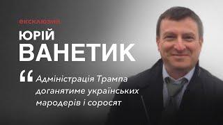 Юрій Ванетик: Адміністрація Трампа доганятиме українських мародерів і соросят