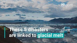 These 5 disasters are linked to glacial melt | UNDRR