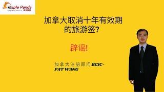 加拿大已取消十年有效期的签证?我来辟个谣