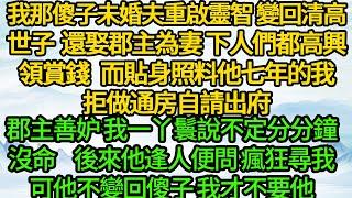 我那傻子未婚夫重啟靈智 變回清高世子 還娶郡主為妻，下人們都高興領賞錢，而貼身照料他七年的我拒做通房自請出府，郡主善妒 我一丫鬟說不定分分鐘沒命，後來他逢人便問 瘋狂尋我，可他不變回傻子 我才不要他