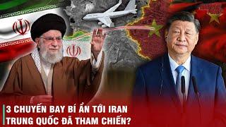 MỸ ĐÁNH IRAN, TRUNG QUỐC CŨNG ĐÃ THAM CHIẾN - 3 CHUYẾN BAY BÍ ẨN ĐƯỢC CHO LÀ CHUYỂN VŨ KHÍ TỚI IRAN
