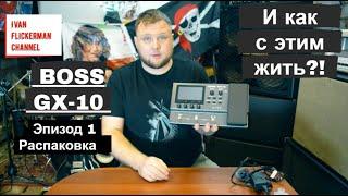 Boss GX-10 и как с этим жить?! Эпизод 1. Распаковка. Обзор на русском.