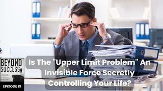 Is The “Upper Limit Problem” An Invisible Force Secretly Controlling Your Life? - 19 Beyond Success