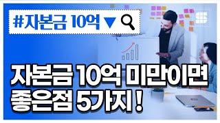 주식회사의 자본금을 10억 원 미만으로 하는 경우, 어떤 장점이 있을까요?