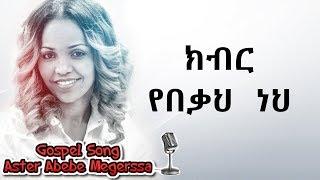 Aster Abebe | Kbier Yebeka Neh - ክብር  የበቃህ  ነህ