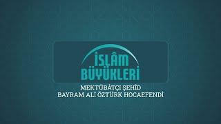 İSLÂM BÜYÜKLERİ - Mektûbâtçı Şehîd Bayram Ali Öztürk Hocaefendi