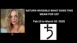 SATURN INVISIBLE WHAT DOES THIS MEAN FOR US? Feb 13 to March 30 .