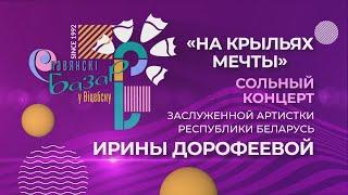 Сольный концерт Ирины Дорофеевой | "На крыльях мечты" | «Славянский Базар- 2023!»