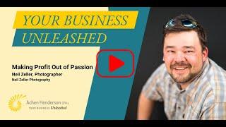 Your Business Unleashed - Making Profit Out of Passion with Neil Zeller