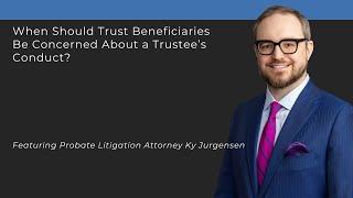 When Should Trust Beneficiaries Be Concerned About a Trustee’s Conduct?